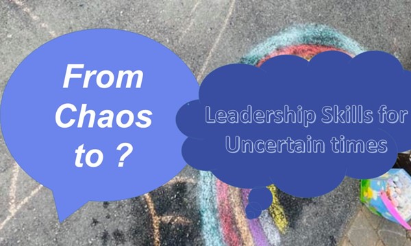 From Chaos to ? : Leadership Skills for Uncertain Times